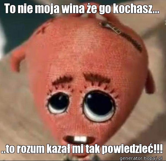 To nie moja wina że go kochasz...