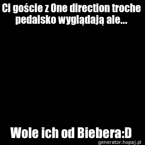 Ci goście z One direction troche pedalsko wyglądają ale...