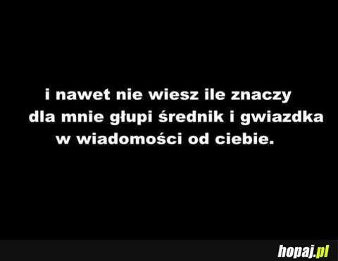 I nawet nie wiesz ile znaczy dla mnie głupi średnik i gwiazdka