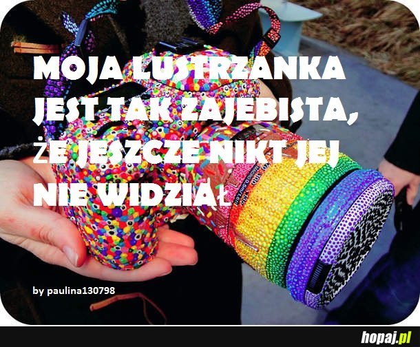 Moja lustrzanka jest tak zajebista...