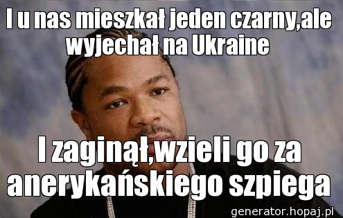 I u nas mieszkał jeden czarny,ale wyjechał na Ukraine