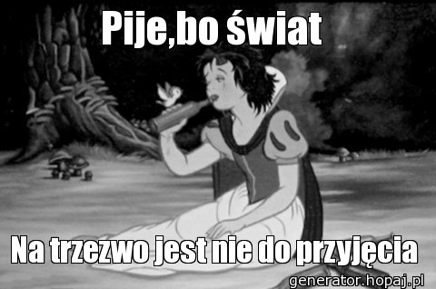 Pije,bo świat 