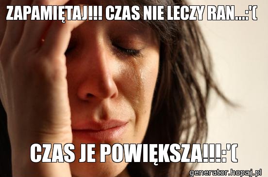 ZAPAMIĘTAJ!!! CZAS NIE LECZY RAN...:'(