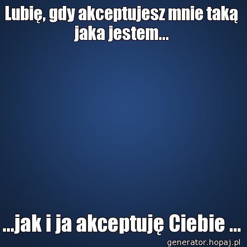 Lubię, gdy akceptujesz mnie taką jaka jestem...