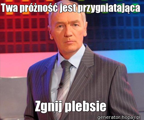 Twa próżność jest przygniatająca