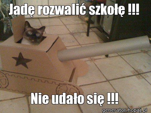 Jadę rozwalić szkołę !!!