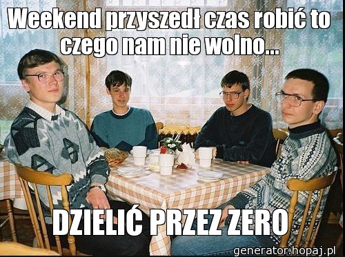 Weekend przyszedł czas robić to czego nam nie wolno...