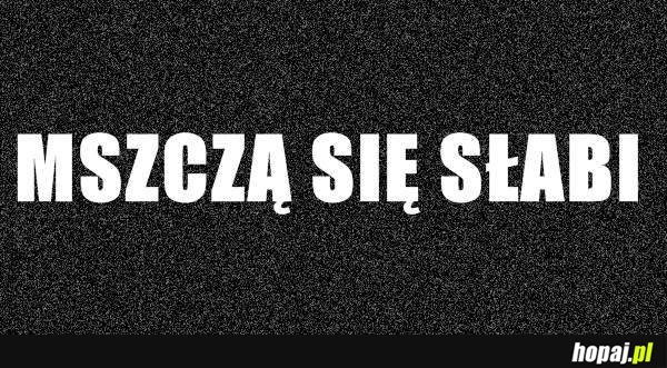 Mszczą się słabi