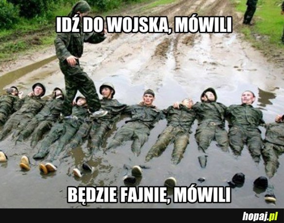 Idź do wojska mówili...