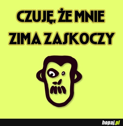 Czuję, że zima mnie zaskoczy