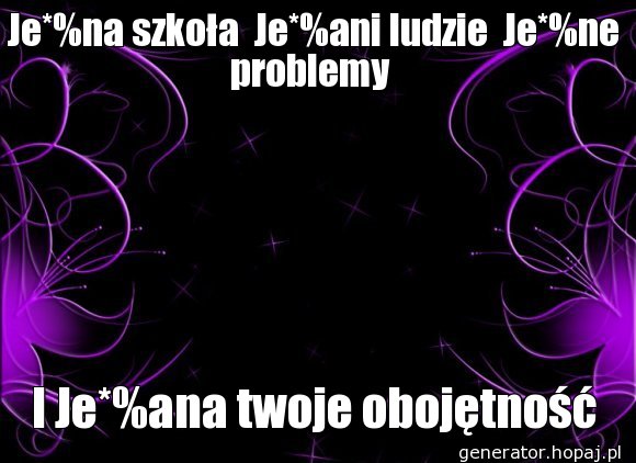 Je*%na szkoła  Je*%ani ludzie  Je*%ne problemy 