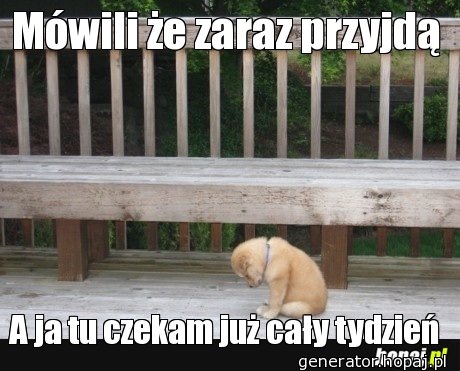 Mówili że zaraz przyjdą