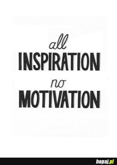 All inspiration no motivation