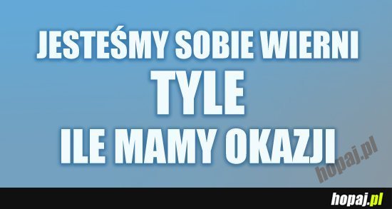 Jesteśmy sobie wierni tyle ile mamy okazji