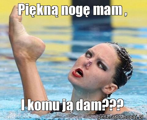 Piękną nogę mam ,