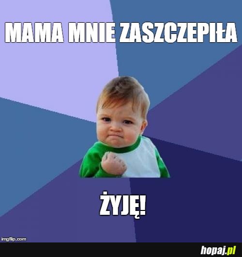 Mama mnie zaszczepiła... Żyję!