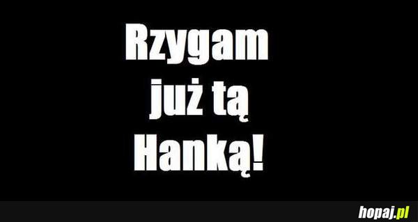 Rzygam już tą Hanką!