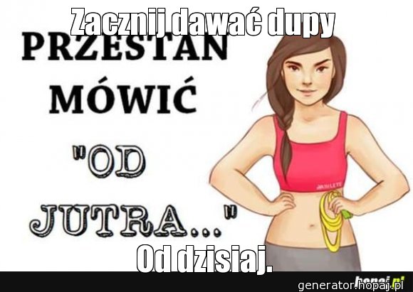 Zacznij dawać dupy