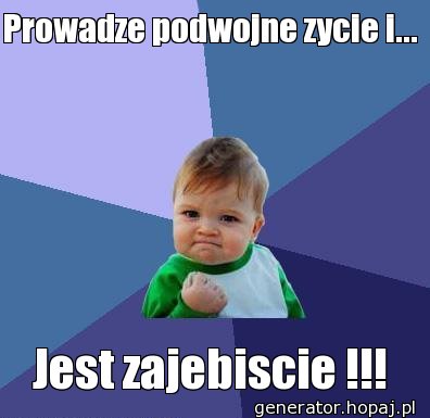 Prowadze podwojne zycie i...