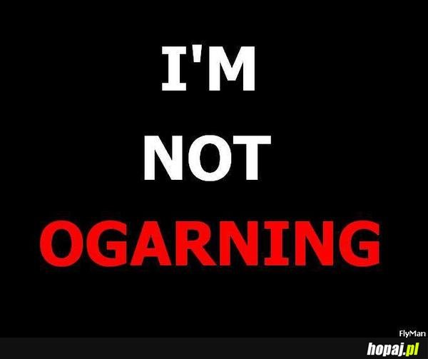 I'm not ogarning