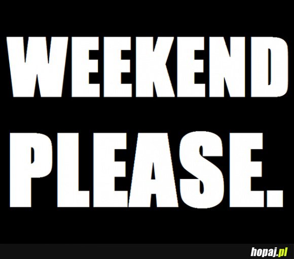 Weekend Please...