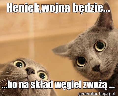 Heniek,wojna będzie...