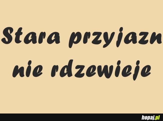 Stara przyjaźń nie rdzewieje