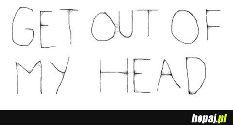 Get out of my head