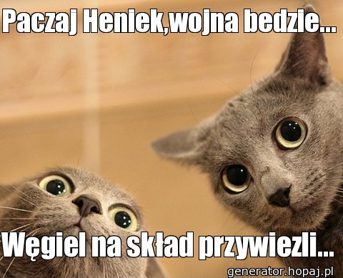 Paczaj Heniek,wojna bedzie...