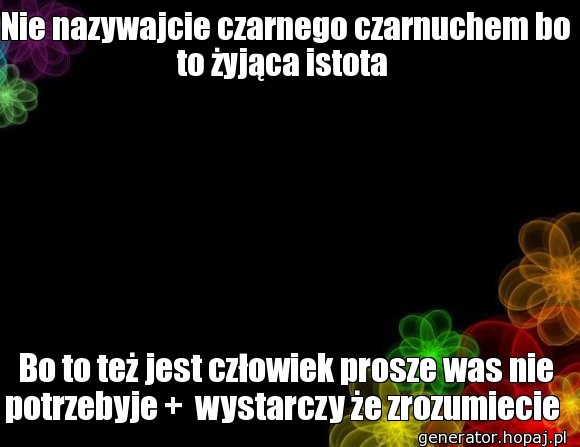 Nie nazywajcie czarnego czarnuchem bo to żyjąca istota 