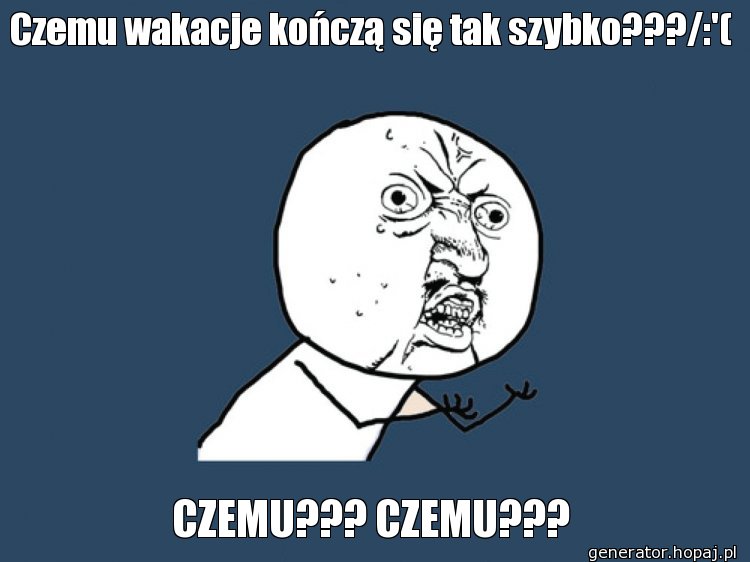 Czemu wakacje kończą się tak szybko???/:'(