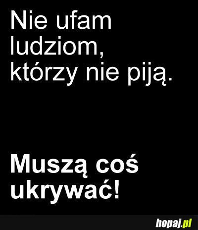 Nie ufaam ludziom, którzy nie piją