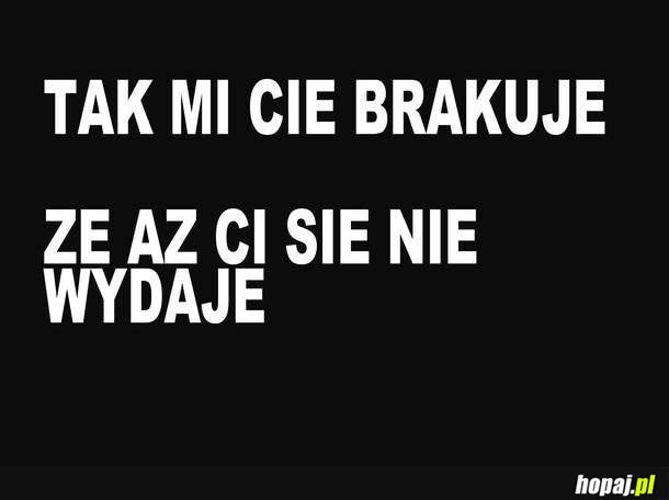 Tak mi Cię brakuje, że aż Ci się nie wydaje