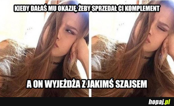 KIEDY DAŁAŚ MU OKAZJĘ, ŻEBY SPRZEDAŁ CI KOMPLEMENT