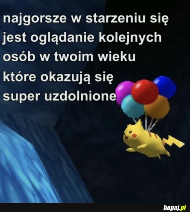 Patrz, w moim wieku a już takie osiągnięcie