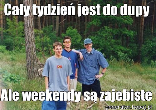 Cały tydzień jest do dupy