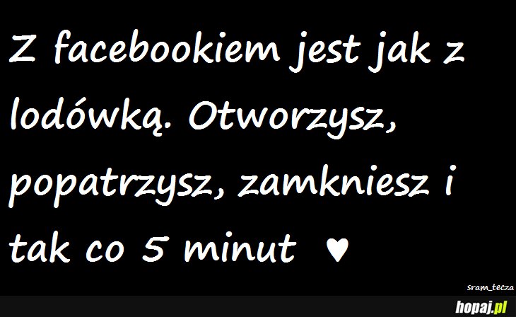 Z facebookiem jest jak z lodówką