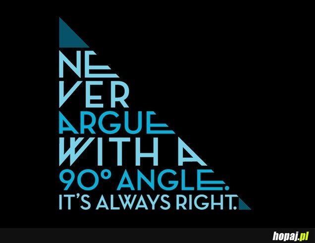 Never argue with 90 angle