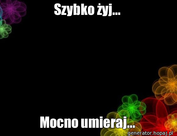 Szybko żyj...