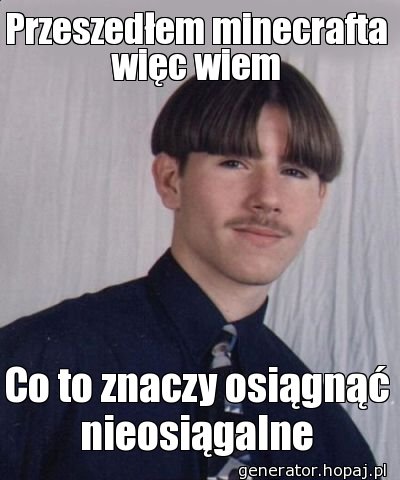 Przeszedłem minecrafta więc wiem