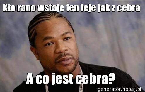 Kto rano wstaje ten leje jak z cebra