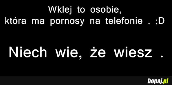 Wklej to osbie, która ma pornusy na telefonie