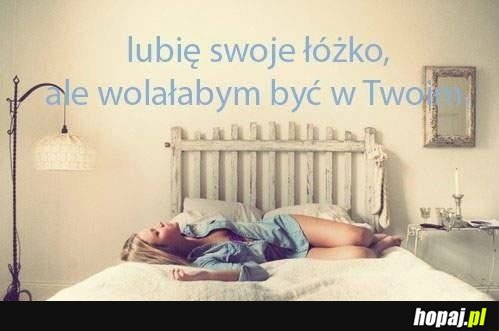 Lubię swoje łóżko, ale wolałabym być w Twoim!