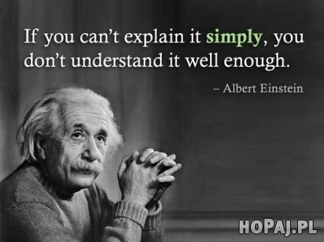Jeśli nie potrafisz czegoś wytłumaczyć w prosty sposób, to znaczy, że nie zrozumiałeś tegodo końca...