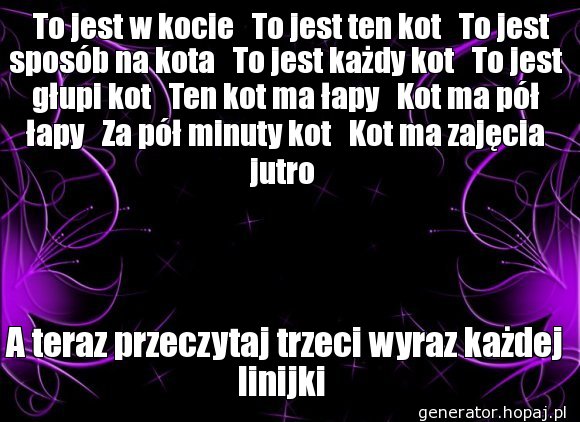   To jest w kocie   To jest ten kot   To jest sposób na kota   To jest każdy kot   To jest głupi kot   Ten kot ma łapy   Kot ma pół łapy   Za pół minuty kot   Kot ma zajęcia jutro 