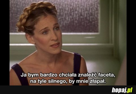 Ja bym bardzo chciała znaleźć faceta na tyle silnego...