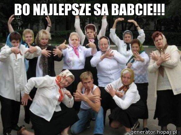 BO NAJLEPSZE SA BABCIE!!!