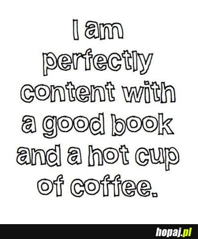 I am perfectly content with a good book and a hot cup of coffe