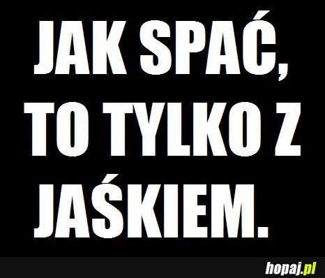 Jak spać to tylko z jaśkiem