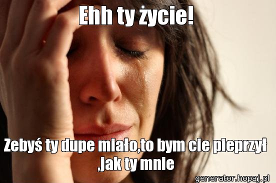 Ehh ty życie!